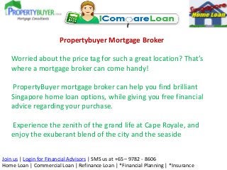 Propertybuyer Mortgage Broker
Worried about the price tag for such a great location? That’s
where a mortgage broker can co...