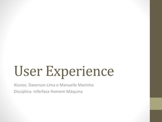 User Experience
Alunos: Daverson Lima e Manuelle Marinho
Disciplina: Inferface Homem Máquina
 