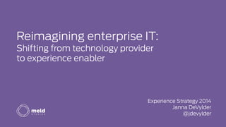 Reimagining enterprise IT:
Shifting from technology provider
to experience enabler
Experience Strategy 2014
Janna DeVylder
@jdevylder
 