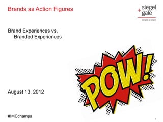 Brands as Action Figures


Brand Experiences vs.
  Branded Experiences




August 13, 2012



#IMCchamps
                           1
 