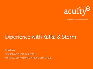 Target and Connect Intelligently
Experience with Kafka & Storm
Otto Mok
Solution Architect, AcuityAds
April 30, 2014 – Toronto Hadoop User Group
 
