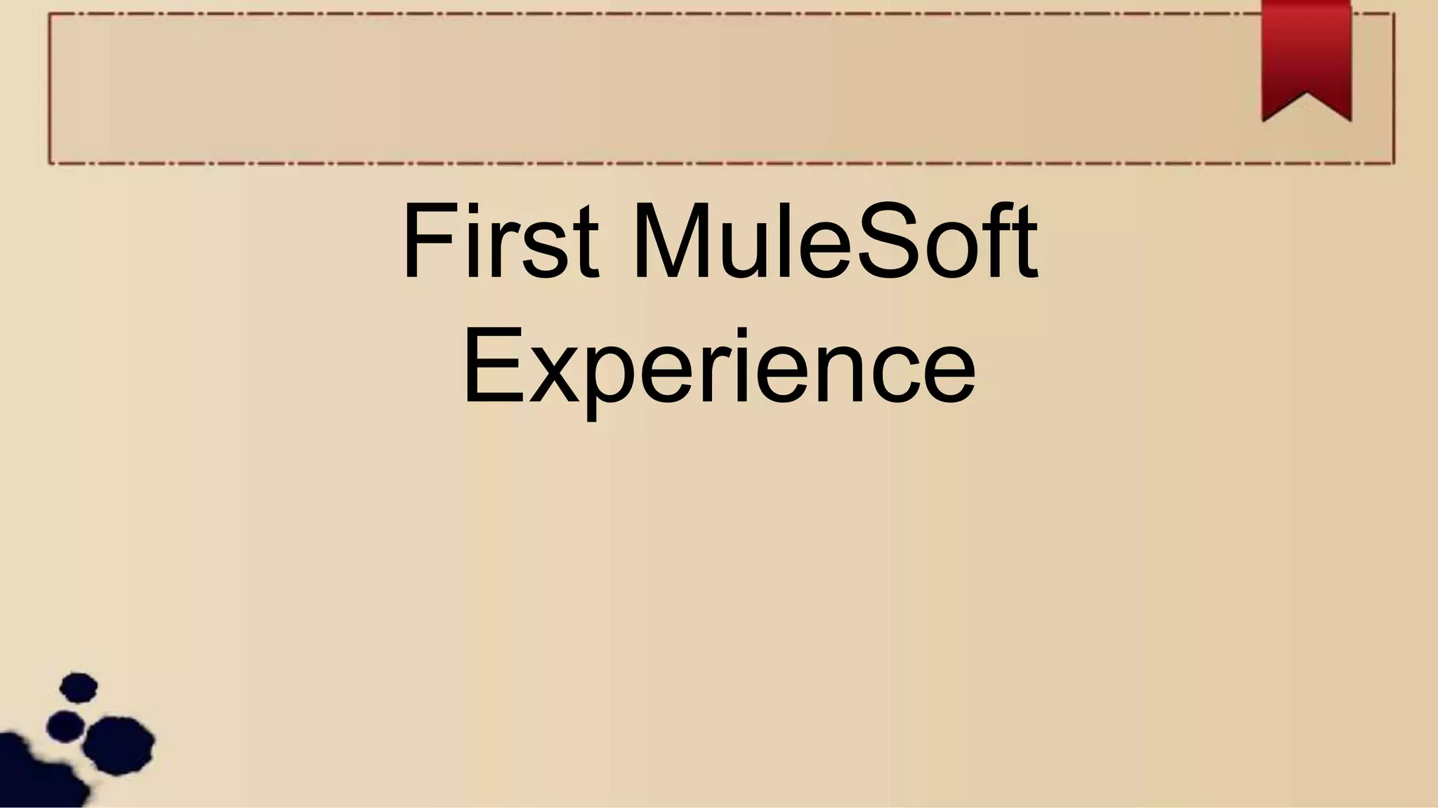 First MuleSoft
Experience
 