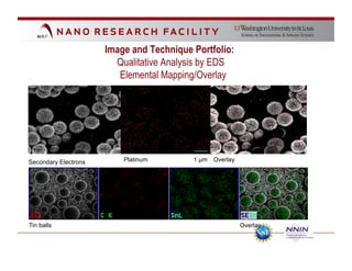 Image and Technique Portfolio:
                        Qualitative Analysis by EDS
                         Elemental Mapping/Overlay




Secondary Electrons       Platinum        1 µm Overlay




Tin balls                                                Overlay
 
