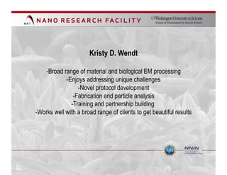 Kristy D. Wendt

   -Broad range of material and biological EM processing
            -Enjoys addressing unique challenges
                 -Novel protocol development
               -Fabrication and particle analysis
              -Training and partnership building
-Works well with a broad range of clients to get beautiful results
 