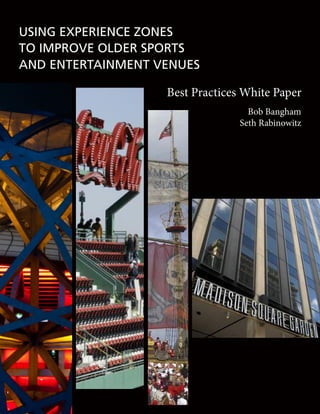 USING EXPERIENCE ZONES
TO IMPROVE OLDER SPORTS
AND ENTERTAINMENT VENUES

                   Best Practices White Paper
                                   Bob Bangham
                                 Seth Rabinowitz
 