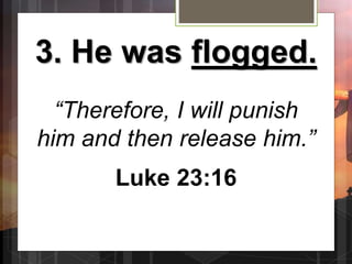 3. He was flogged.
“Therefore, I will punish
him and then release him.”
Luke 23:16
 