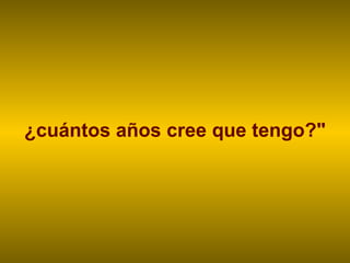 ¿cuántos años cree que tengo?" 