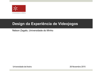 Design da Experiência de Videojogos
Nelson Zagalo, Universidade do Minho
Universidade de Aveiro 26 Novembro 2015
Universidade do Minho
 