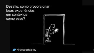Desafio: como proporcionar 
boas experiências
em contextos
como esse?
 