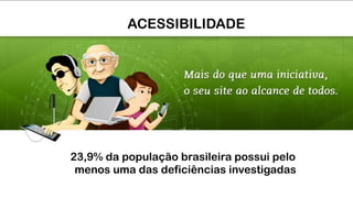 23,9% da população brasileira possui pelo  
menos uma das deficiências investigadas
ACESSIBILIDADE
 