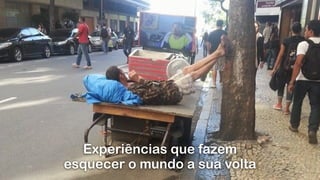Experiências que fazem
esquecer o mundo a sua volta
 