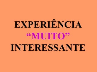EXPERIÊNCIA “ MUITO” INTERESSANTE 