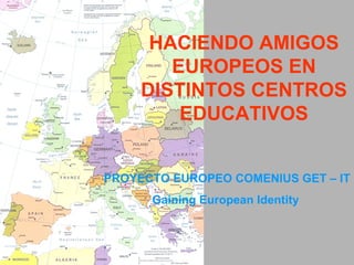 HACIENDO AMIGOS EUROPEOS EN DISTINTOS CENTROS EDUCATIVOS PROYECTO EUROPEO COMENIUS GET – IT Gaining European Identity   