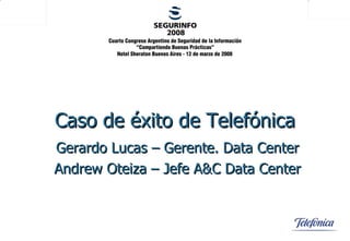 Caso de éxito de Telefónica Gerardo Lucas – Gerente. Data Center Andrew Oteiza – Jefe A&C Data Center 