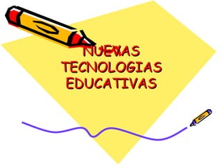 NUEVASNUEVAS
TECNOLOGIASTECNOLOGIAS
EDUCATIVASEDUCATIVAS
 