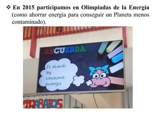  En 2015 participamos en Olimpiadas de la Energía
(como ahorrar energía para conseguir un Planeta menos
contaminado).
 