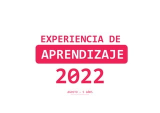 AGOSTO – 5 AÑOS
EXPERIENCIA DE
APRENDIZAJE
2022
 