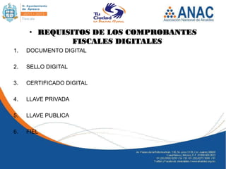 • REQUISITOS DE LOS COMPROBANTES
               FISCALES DIGITALES
1.   DOCUMENTO DIGITAL

2.   SELLO DIGITAL

3.   CERTIFICADO DIGITAL

4.   LLAVE PRIVADA

5.   LLAVE PUBLICA

6.   FIEL
 
