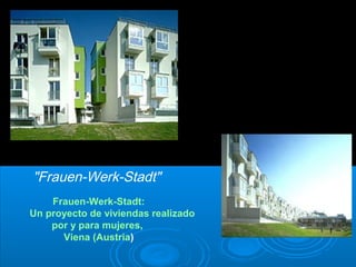 "Frauen-Werk-Stadt"
Frauen-Werk-Stadt:
Un proyecto de viviendas realizado
por y para mujeres,
Viena (Austria)
 