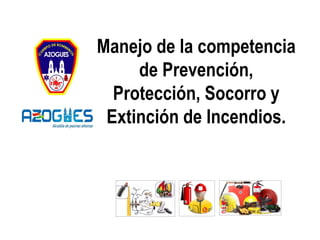 Manejo de la competencia
de Prevención,
Protección, Socorro y
Extinción de Incendios.
 