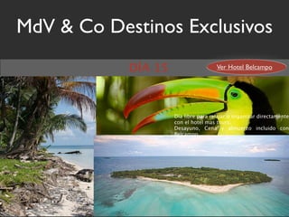 MdV & Co Destinos Exclusivos
            DÍA 15                    Ver Hotel Belcampo




                     Día libre para relajar o organizar directamente
                     con el hotel mas tours.
                     Desayuno, Cena y almuerzo incluido con
                     Belcampo
 