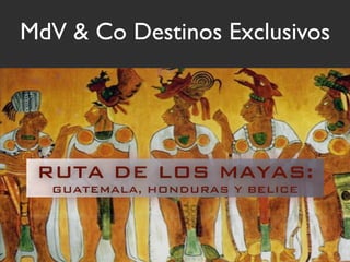 MdV & Co Destinos Exclusivos




 RUTA DE LOS MAYAS:
  GUATEMALA, HONDURAS Y BELICE
 