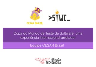Copa do Mundo de Teste de Software: uma
experiência internacional arretada!
Equipe CESAR Brazil
 