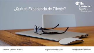 ¿Qué es Experiencia de Cliente?
Ignacio(Herrero(Mendoza(Virginia Fernández2Cueto(Madrid,(2(de(abril(de(2018
 