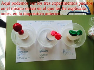 Aquí podemos ver los tres experimentos puestos
en el mismo orden en el que los he explicado
antes, en la diapositiva anterior.
 