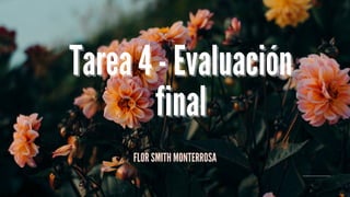 FLOR SMITH MONTERROSA
Tarea 4 - Evaluación
Tarea 4 - Evaluación
final
final
 