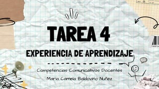 TAREA 4
EXPERIENCIA DE APRENDIZAJE
Maria Camela Baldovino Nuñez
Competencias Comunicativas Docentes
 