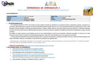 EXPERIENCIA DE APRENDIZAJE 3
“RESCATAMOS LAS COSTUMBRES ANCESTRALES DE NUESTRA COMUNIDAD”
DATOS INFORMATIVOS
1. SITUACIÓN SIGNIFICATIVA
En la Institución Educativa N° 88174 “San Nicolás” del centro poblado de Puyallí han identificado en la experiencia anterior características naturales y culturales de su
comunidad y reflexionado sobre los cambios que esta ha experimentado desde el pasado hasta hoy, por lo que en la presenta experiencia se pretende que los niños y niñas
desarrollen diversas habilidades y destrezas que impliquen averiguar, investigar, indagar, proponer y actuar para poder reconocer las costumbres y tradiciones ancestrales
de nuestra comunidad y experimentar las diferentes situaciones que se nos presentan valorando, respetando y protegiendo las diferentes manifestaciones sociales, culturales
y artísticos.
Sin embargo, es notorio observar en los estudiantes que hoy en día se está perdiendo el cultivo de las costumbres y tradiciones ancestrales Es común que, en estos
momentos, muchos de ellos no muestren los comportamientos esperados y tratan imitar otras costumbres que no son propios de la comunidad
Con esta experiencia pretendemos que nuestros estudiantes valoren y recuperen las costumbres y tradiciones ancestrales poniendo en práctica diversas estrategias como
danzas, festividades, artesanía y manualidades: En este contexto nos planteamos los siguientes retos:
¿Qué tradiciones o costumbres se practican en tu comunidad? ¿De qué tratan? ¿Quiénes las practican? ¿En qué épocas del año? ¿Tu familia tiene alguna
costumbre especial o sigue alguna tradición? ¿Cuál? ¿Desde cuándo?
PRODUCTO INTEGRADOR: Exponemos nuestros materiales elaborados a partir del reciclaje
2. REFLEXIONES SOBRE LOS APRENDIZAJES
 ¿Qué avances tuvieron los estudiantes en la experiencia anterior?
Desarrollaron activamente algunas de las competencias planificadas
 ¿Qué dificultades tuvieron los estudiantes en la experiencia anterior?
Tienen dificultades para entender mejor como seran evaluados (Criterios de evaluacion)
 ¿Qué aprendizajes debo reforzar en la presenta experiencia de aprendizaje?
Continuar con el trabajo del desarrollo de las competencias planificadas en la experiencia 2
 ¿Qué actividades, estrategias y materiales funcionaron y cuáles no?
Institución Educativa N° 88174 “San Nicolás” Grado / Ciclo 1°, 2°, 3°, 4° / III, IV
Duración 5 Semanas Nivel Primaria
Director Wilfredo Ruiz Caballero Docente Richar Hugo Rodríguez Rubio
Fecha Del 22/05/23 al 23/06/23
 