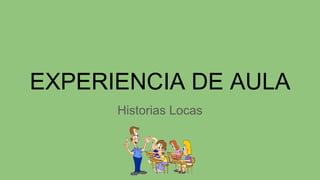 EXPERIENCIA DE AULA
Historias Locas
 