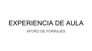 EXPERIENCIA DE AULA
AFORO DE FORRAJES
 