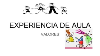 EXPERIENCIA DE AULA
VALORES
 