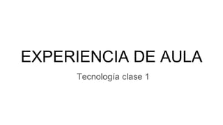 EXPERIENCIA DE AULA
Tecnología clase 1
 