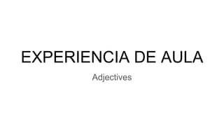 EXPERIENCIA DE AULA
Adjectives
 