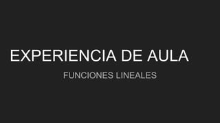 EXPERIENCIA DE AULA
FUNCIONES LINEALES
 