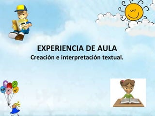 EXPERIENCIA DE AULA
Creación e interpretación textual.
 