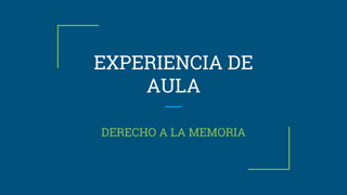 EXPERIENCIA DE
AULA
DERECHO A LA MEMORIA
 