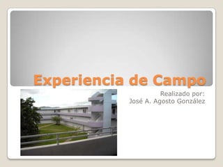 Experiencia de Campo Realizado por: José A. Agosto González 