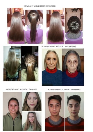 ACTIVIDAD IV NIVEL 2 LECCION 4 (PEINADOS)
ACTIVIDAD III NIVEL 3 LECCION 1 (PIEL MADURA)
ACTIVIDAD I NIVEL 4 LECCION 1 (TV MUJER) ACTIVIDAD II NIVEL 4 LECCION 1 (TV HOMBRE)
 