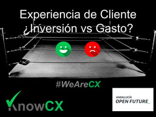 Experiencia de Cliente
¿Inversión vs Gasto?
#WeAreCX
 
