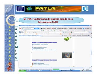 Mi EVA: Fundamentos de Química basado en la
                    Metodología PACIE

E
V   A
I   C
D   A
E   D
N   É
C   M
I   I
A   C
S   O
 