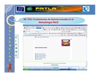 Mi EVA: Fundamentos de Química basado en la
                    Metodología PACIE

E
V
I
D   C
E   I
N   E
C   R
I   R
A   E
S
 
