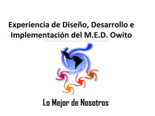 Experiencia de Diseño, Desarrollo e
Implementación del M.E.D. Owito
 