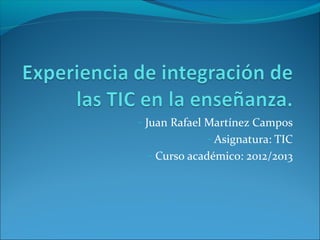 - Juan Rafael Martínez Campos
            - Asignatura: TIC
 - Curso académico: 2012/2013
 