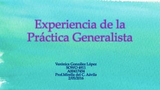 Experiencia de la
Práctica Generalista
Verónica González López
SOWO 4911
A00417454
Prof.Mirella del C. Aávila
2/05/2016
 