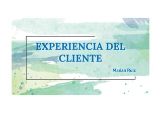 EXPERIENCIA DEL
CLIENTE
Marian Ruiz
 