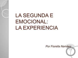 LA SEGUNDA E
EMOCIONAL:
LA EXPERIENCIA
Por Fiorella Narváez
 